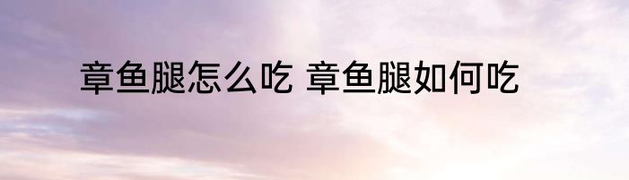 章鱼腿怎么吃 章鱼腿如何吃