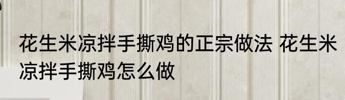 花生米凉拌手撕鸡的正宗做法 花生米凉拌手撕鸡怎么做