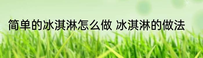 简单的冰淇淋怎么做 冰淇淋的做法