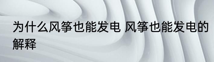 为什么风筝也能发电 风筝也能发电的解释