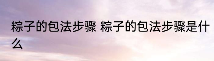 粽子的包法步骤 粽子的包法步骤是什么