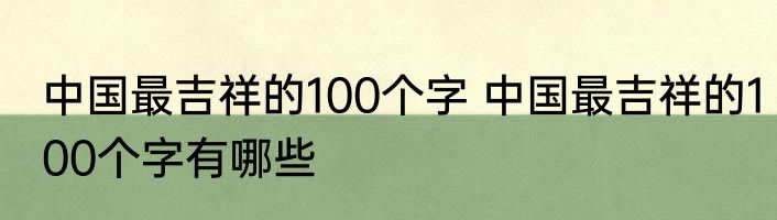 中国最吉祥的100个字 中国最吉祥的100个字有哪些