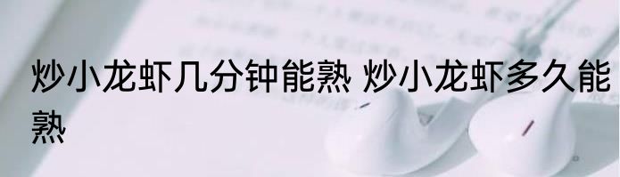 炒小龙虾几分钟能熟 炒小龙虾多久能熟