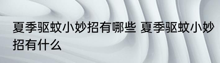夏季驱蚊小妙招有哪些 夏季驱蚊小妙招有什么