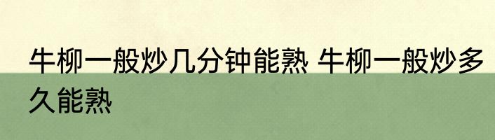 牛柳一般炒几分钟能熟 牛柳一般炒多久能熟