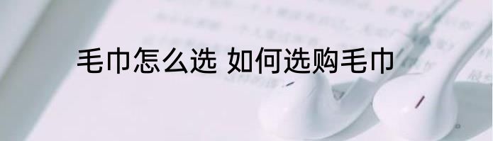 毛巾怎么选 如何选购毛巾