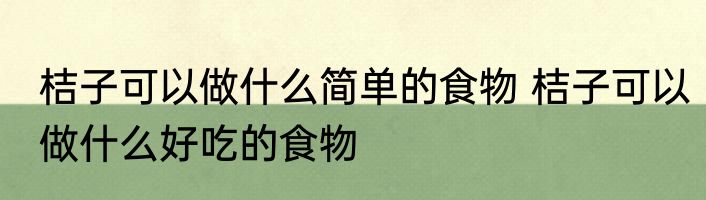 桔子可以做什么简单的食物 桔子可以做什么好吃的食物