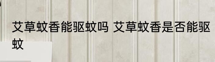 艾草蚊香能驱蚊吗 艾草蚊香是否能驱蚊