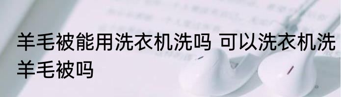 羊毛被能用洗衣机洗吗 可以洗衣机洗羊毛被吗