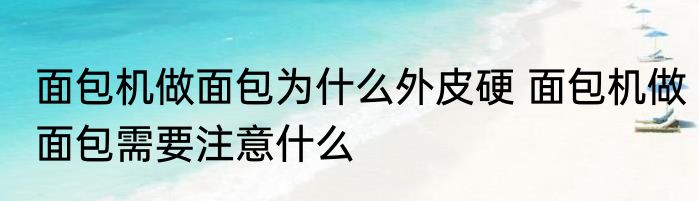 面包机做面包为什么外皮硬 面包机做面包需要注意什么