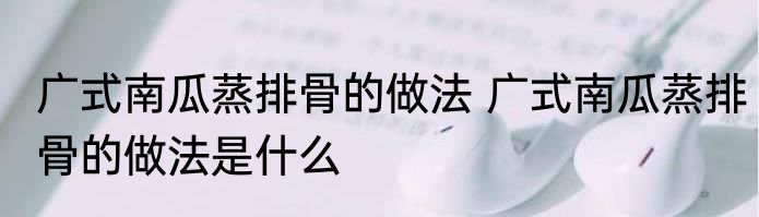 广式南瓜蒸排骨的做法 广式南瓜蒸排骨的做法是什么