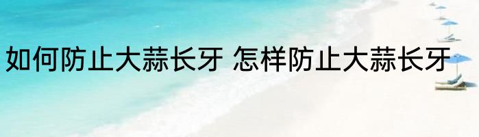 如何防止大蒜长牙 怎样防止大蒜长牙