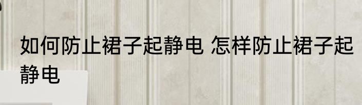 如何防止裙子起静电 怎样防止裙子起静电