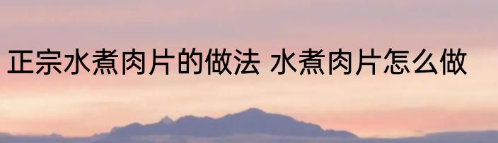 正宗水煮肉片的做法 水煮肉片怎么做