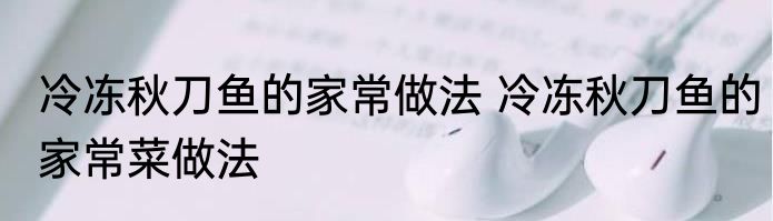 冷冻秋刀鱼的家常做法 冷冻秋刀鱼的家常菜做法