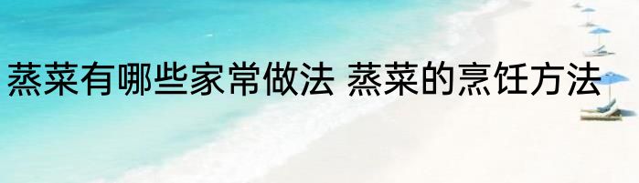 蒸菜有哪些家常做法 蒸菜的烹饪方法