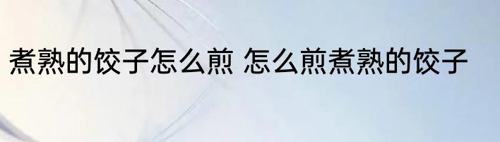 煮熟的饺子怎么煎 怎么煎煮熟的饺子