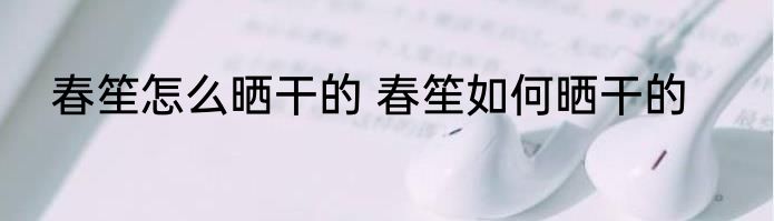 春笙怎么晒干的 春笙如何晒干的