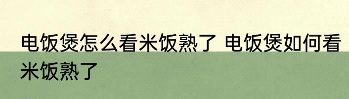 电饭煲怎么看米饭熟了 电饭煲如何看米饭熟了