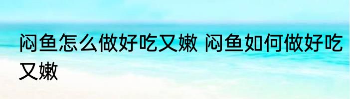 闷鱼怎么做好吃又嫩 闷鱼如何做好吃又嫩