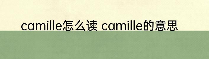 camille怎么读 camille的意思