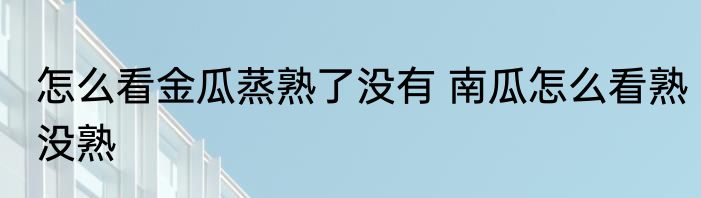怎么看金瓜蒸熟了没有 南瓜怎么看熟没熟