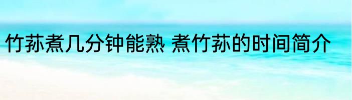 竹荪煮几分钟能熟 煮竹荪的时间简介