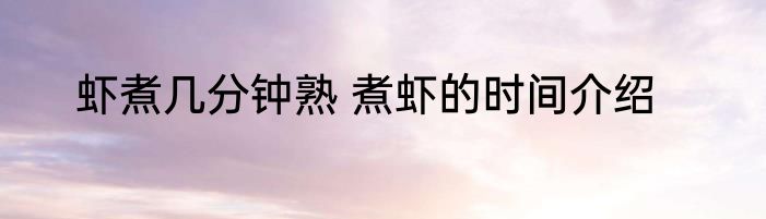 虾煮几分钟熟 煮虾的时间介绍