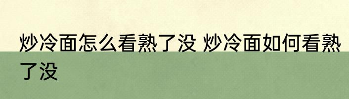 炒冷面怎么看熟了没 炒冷面如何看熟了没