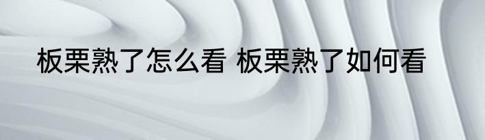 板栗熟了怎么看 板栗熟了如何看