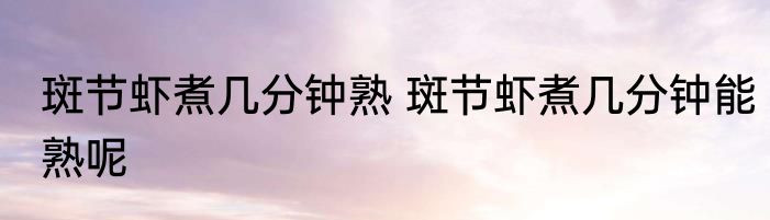 斑节虾煮几分钟熟 斑节虾煮几分钟能熟呢
