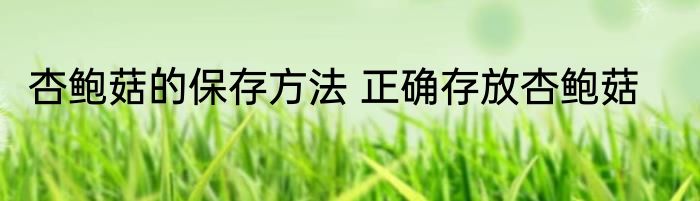 杏鲍菇的保存方法 正确存放杏鲍菇