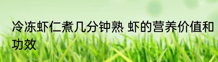 冷冻虾仁煮几分钟熟 虾的营养价值和功效