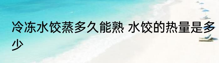冷冻水饺蒸多久能熟 水饺的热量是多少