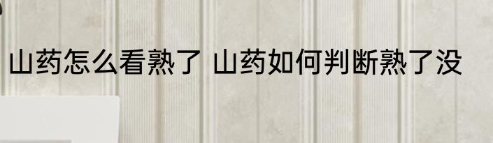 山药怎么看熟了 山药如何判断熟了没
