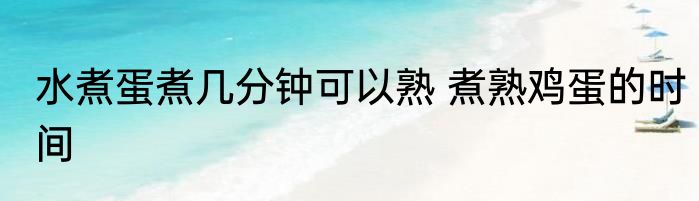 水煮蛋煮几分钟可以熟 煮熟鸡蛋的时间