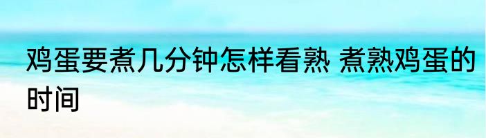 鸡蛋要煮几分钟怎样看熟 煮熟鸡蛋的时间