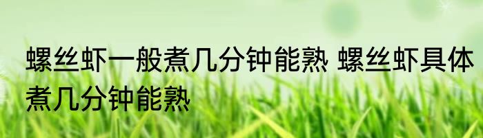螺丝虾一般煮几分钟能熟 螺丝虾具体煮几分钟能熟