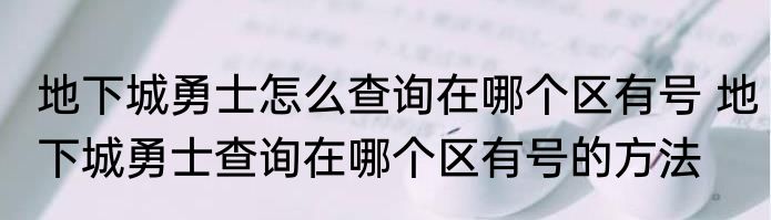 地下城勇士怎么查询在哪个区有号 地下城勇士查询在哪个区有号的方法