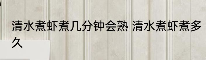 清水煮虾煮几分钟会熟 清水煮虾煮多久