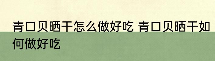 青口贝晒干怎么做好吃 青口贝晒干如何做好吃