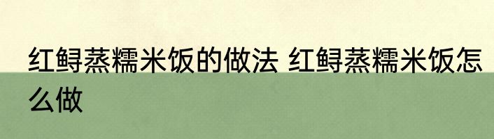 红鲟蒸糯米饭的做法 红鲟蒸糯米饭怎么做