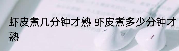 虾皮煮几分钟才熟 虾皮煮多少分钟才熟