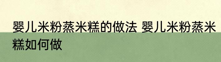 婴儿米粉蒸米糕的做法 婴儿米粉蒸米糕如何做