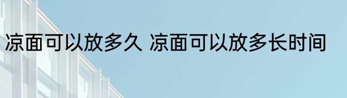 凉面可以放多久 凉面可以放多长时间