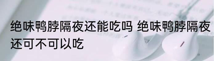 绝味鸭脖隔夜还能吃吗 绝味鸭脖隔夜还可不可以吃