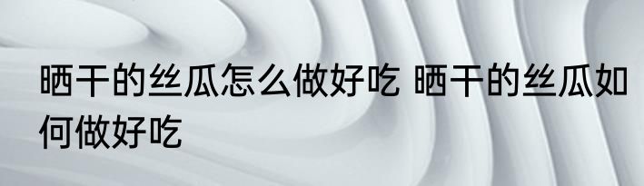 木瓜晒干怎么做好吃 木瓜晒干如何做好吃