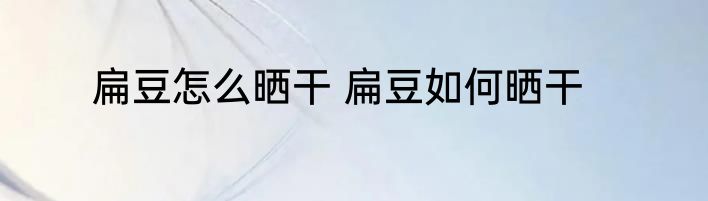 扁豆怎么晒干 扁豆如何晒干