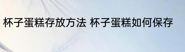 杯子蛋糕存放方法 杯子蛋糕如何保存