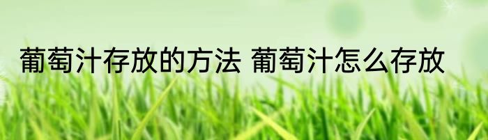 葡萄汁存放的方法 葡萄汁怎么存放